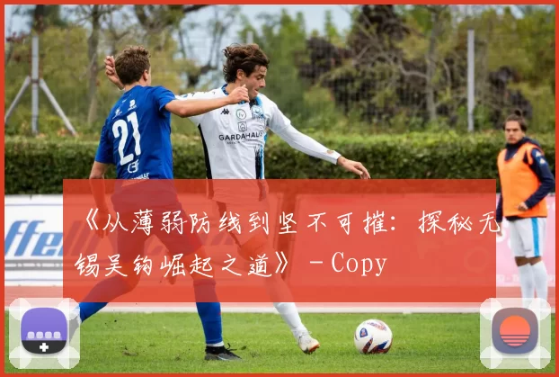 《从薄弱防线到坚不可摧：探秘无锡吴钩崛起之道》 - Copy